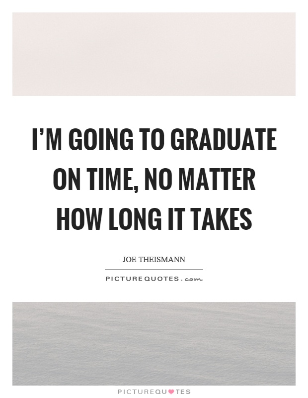 I'm going to graduate on time, no matter how long it takes Picture Quote #1