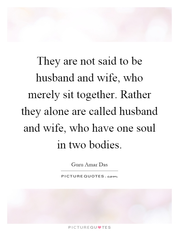 They are not said to be husband and wife, who merely sit together. Rather they alone are called husband and wife, who have one soul in two bodies Picture Quote #1