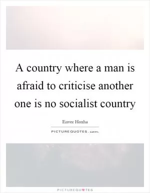 A country where a man is afraid to criticise another one is no socialist country Picture Quote #1