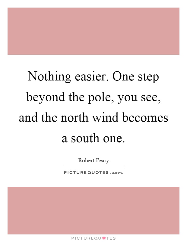 Nothing easier. One step beyond the pole, you see, and the north wind becomes a south one Picture Quote #1