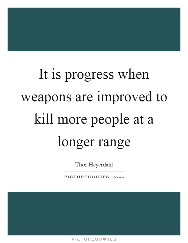 It is progress when weapons are improved to kill more people at a longer range Picture Quote #1