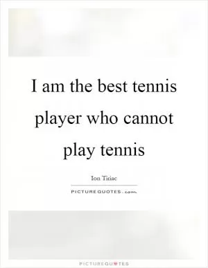 I am the best tennis player who cannot play tennis Picture Quote #1
