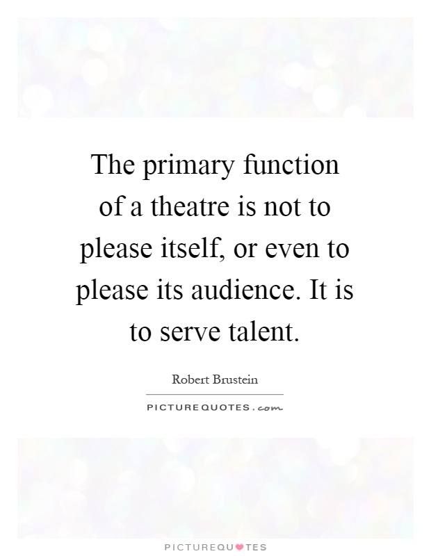 The primary function of a theatre is not to please itself, or even to please its audience. It is to serve talent Picture Quote #1