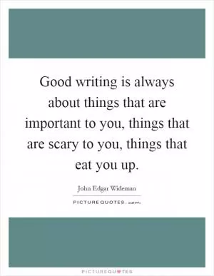 Good writing is always about things that are important to you, things that are scary to you, things that eat you up Picture Quote #1