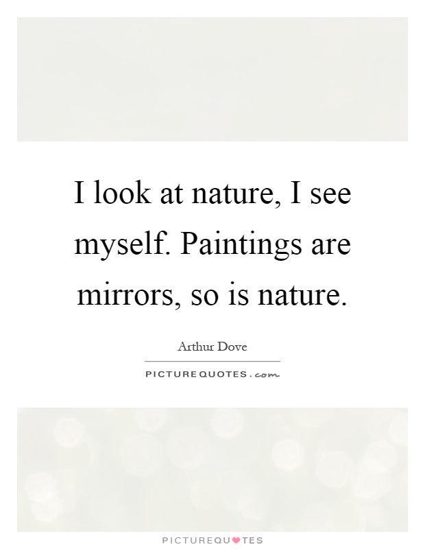 I look at nature, I see myself. Paintings are mirrors, so is nature Picture Quote #1