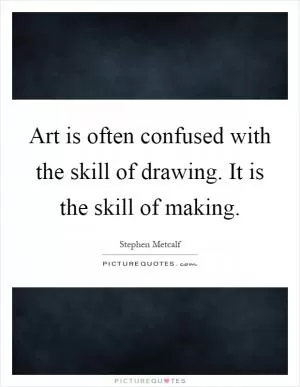 Art is often confused with the skill of drawing. It is the skill of making Picture Quote #1