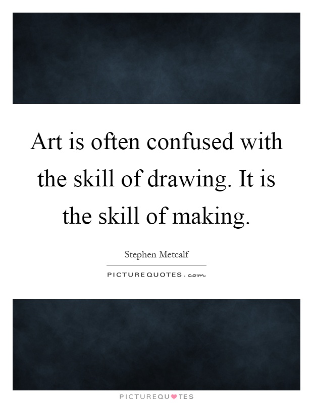Art is often confused with the skill of drawing. It is the skill of making Picture Quote #1