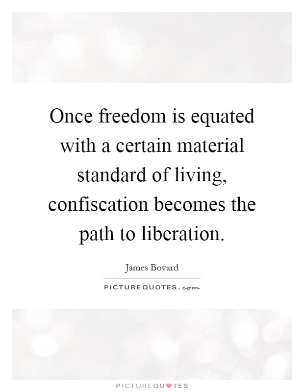 Once freedom is equated with a certain material standard of living, confiscation becomes the path to liberation Picture Quote #1