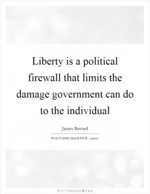 Liberty is a political firewall that limits the damage government can do to the individual Picture Quote #1