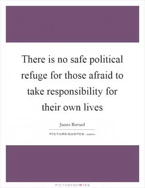 There is no safe political refuge for those afraid to take responsibility for their own lives Picture Quote #1