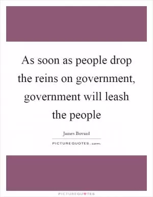 As soon as people drop the reins on government, government will leash the people Picture Quote #1