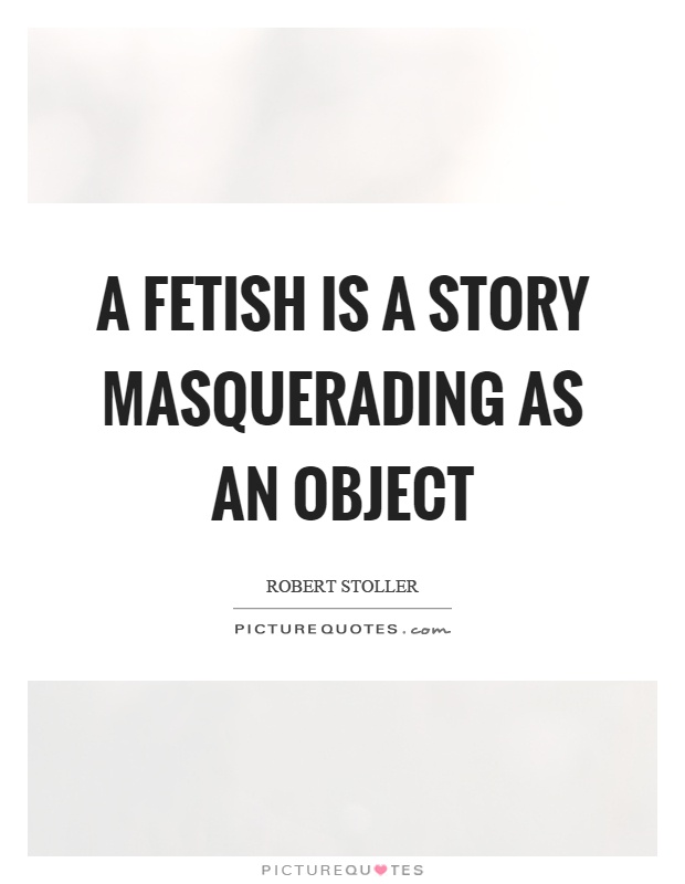 A fetish is a story masquerading as an object Picture Quote #1