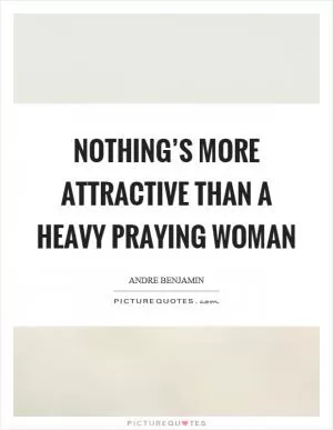 Nothing’s more attractive than a heavy praying woman Picture Quote #1