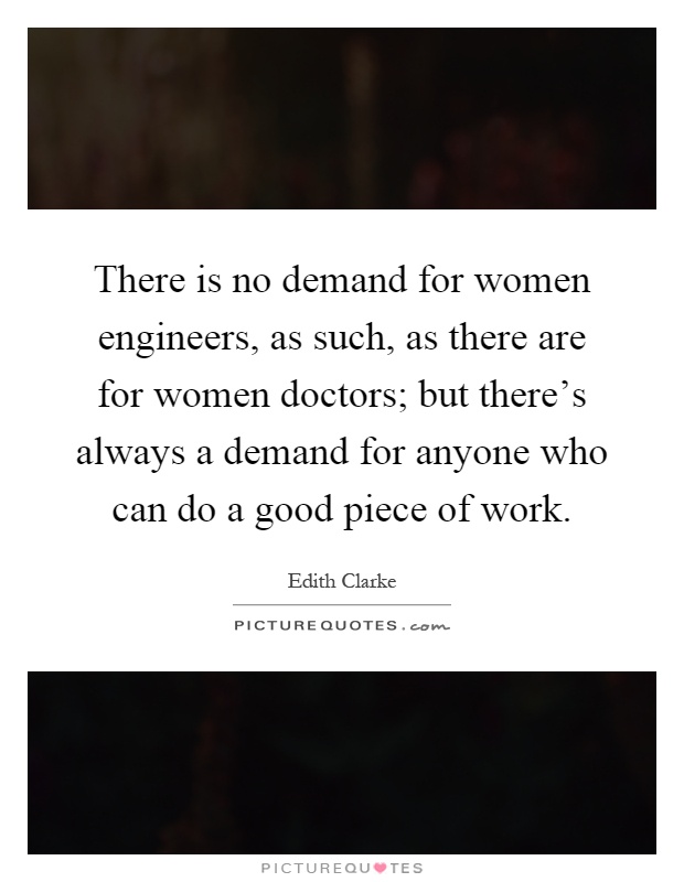 There is no demand for women engineers, as such, as there are for women doctors; but there's always a demand for anyone who can do a good piece of work Picture Quote #1