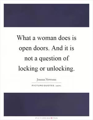 What a woman does is open doors. And it is not a question of locking or unlocking Picture Quote #1
