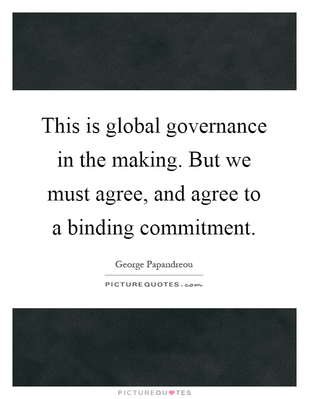This is global governance in the making. But we must agree, and agree to a binding commitment Picture Quote #1
