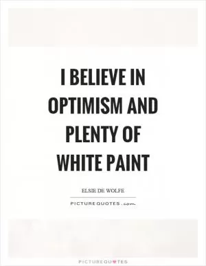 I believe in optimism and plenty of white paint Picture Quote #1
