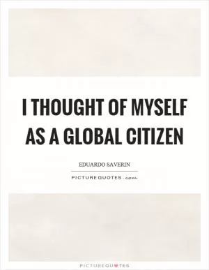 I thought of myself as a global citizen Picture Quote #1