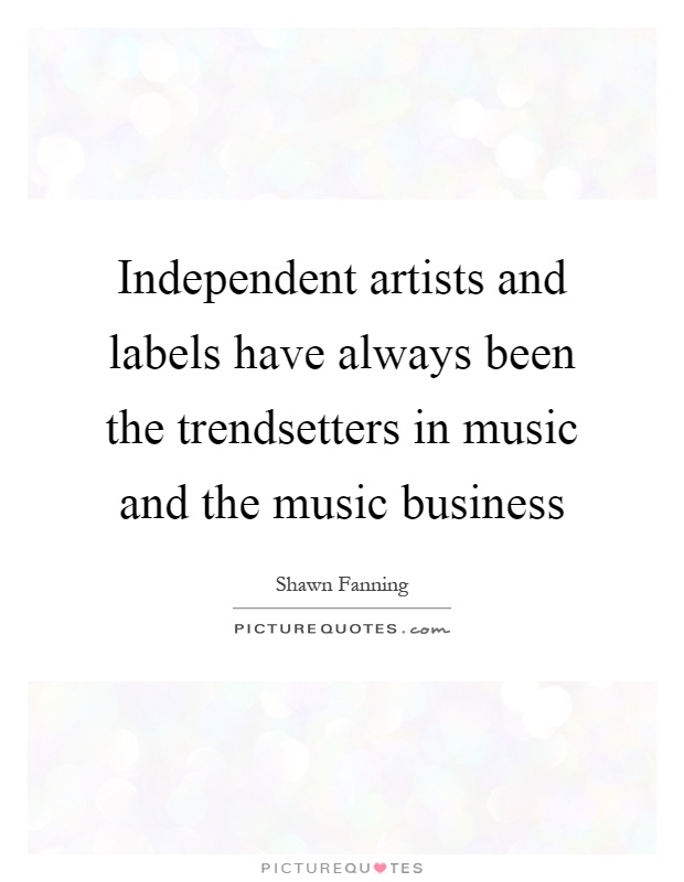 Independent artists and labels have always been the trendsetters in music and the music business Picture Quote #1
