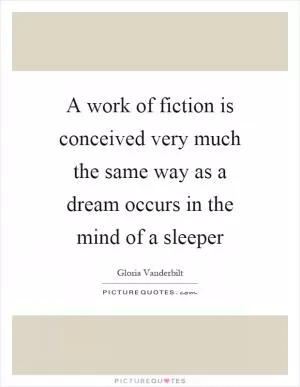 A work of fiction is conceived very much the same way as a dream occurs in the mind of a sleeper Picture Quote #1