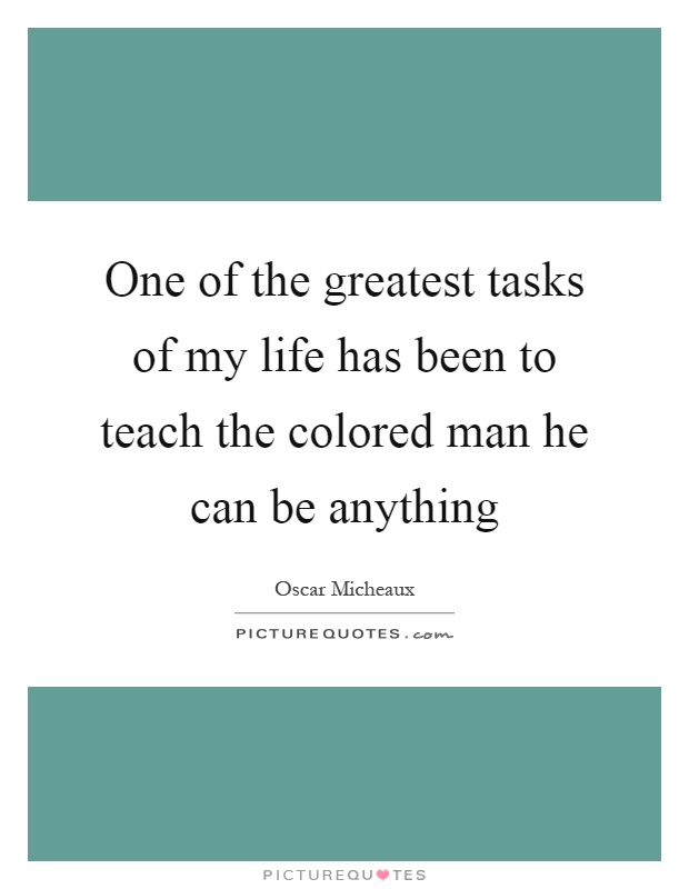One of the greatest tasks of my life has been to teach the colored man he can be anything Picture Quote #1