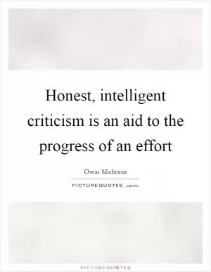 Honest, intelligent criticism is an aid to the progress of an effort Picture Quote #1