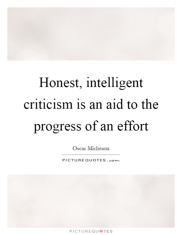 Honest, intelligent criticism is an aid to the progress of an effort Picture Quote #1