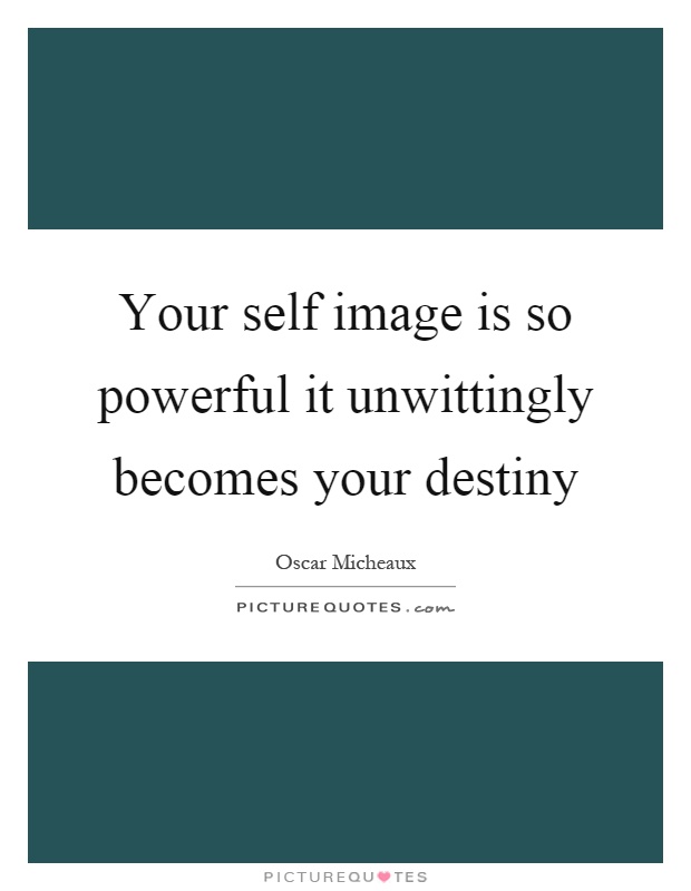 Your self image is so powerful it unwittingly becomes your destiny Picture Quote #1