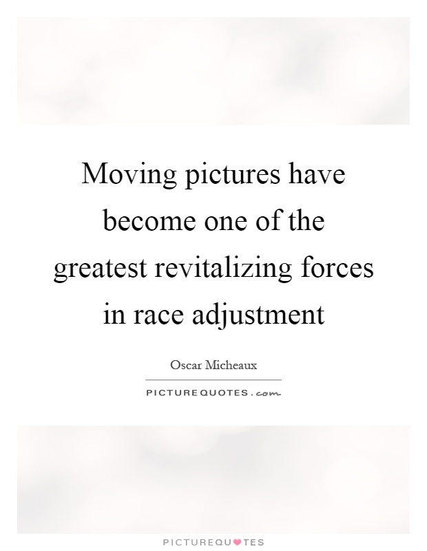 Moving pictures have become one of the greatest revitalizing forces in race adjustment Picture Quote #1