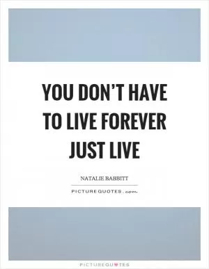 You don’t have to live forever just live Picture Quote #1