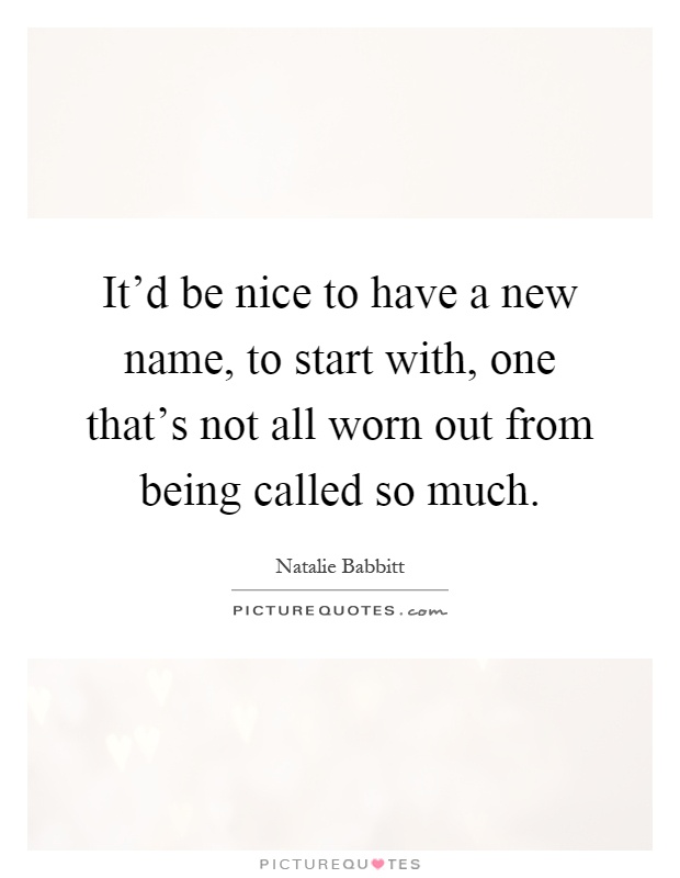 It'd be nice to have a new name, to start with, one that's not all worn out from being called so much Picture Quote #1