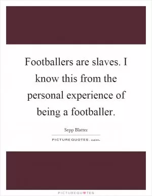Footballers are slaves. I know this from the personal experience of being a footballer Picture Quote #1