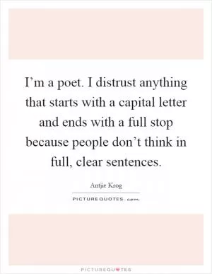 I’m a poet. I distrust anything that starts with a capital letter and ends with a full stop because people don’t think in full, clear sentences Picture Quote #1