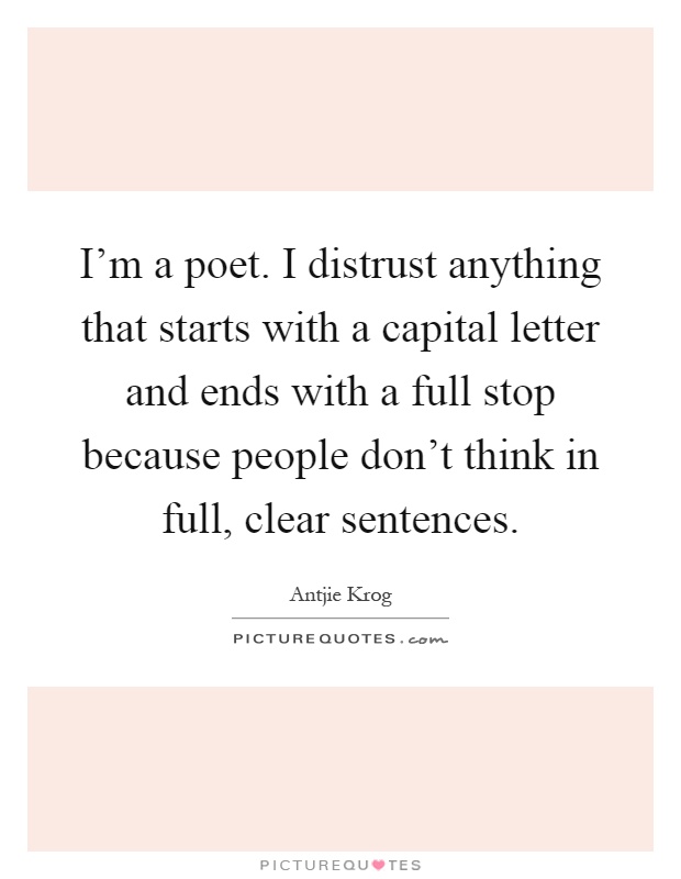 I'm a poet. I distrust anything that starts with a capital letter and ends with a full stop because people don't think in full, clear sentences Picture Quote #1