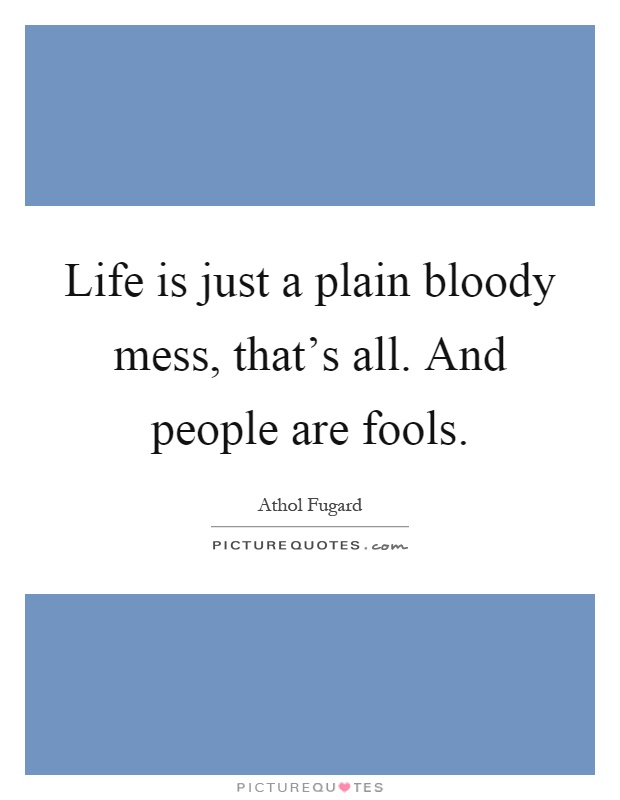 Life is just a plain bloody mess, that's all. And people are fools Picture Quote #1