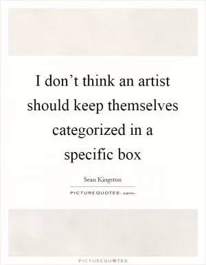 I don’t think an artist should keep themselves categorized in a specific box Picture Quote #1