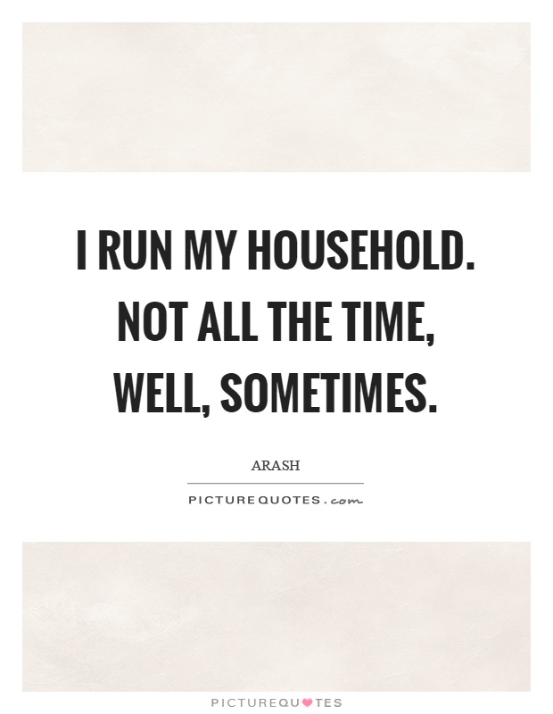 I run my household. Not all the time, well, sometimes Picture Quote #1