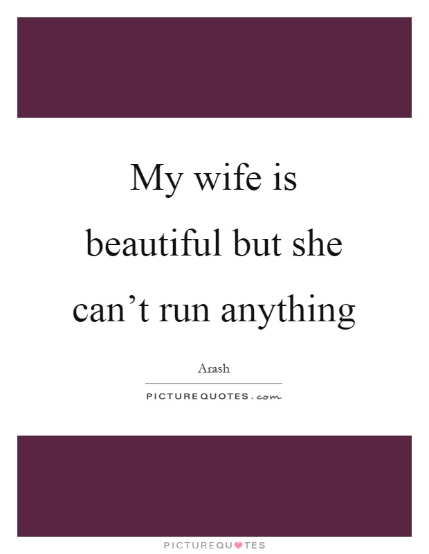My wife is beautiful but she can't run anything Picture Quote #1