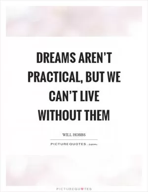 Dreams aren’t practical, but we can’t live without them Picture Quote #1