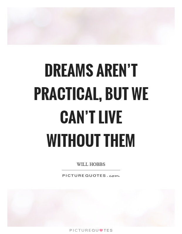 Dreams aren't practical, but we can't live without them Picture Quote #1