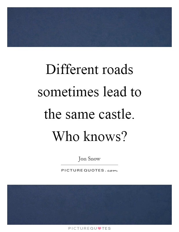 Different roads sometimes lead to the same castle. Who knows? Picture Quote #1
