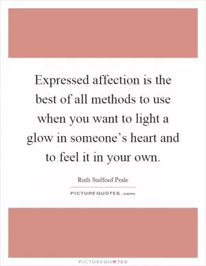 Expressed affection is the best of all methods to use when you want to light a glow in someone’s heart and to feel it in your own Picture Quote #1