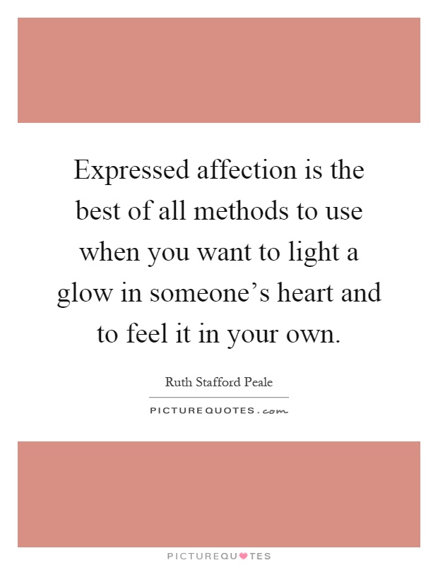 Expressed affection is the best of all methods to use when you want to light a glow in someone's heart and to feel it in your own Picture Quote #1