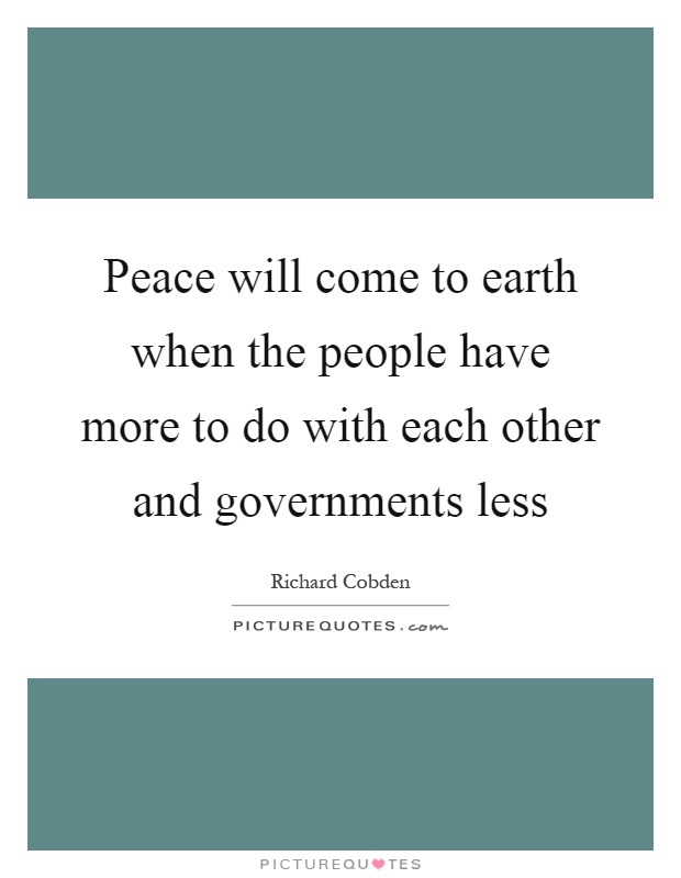 Peace will come to earth when the people have more to do with each other and governments less Picture Quote #1