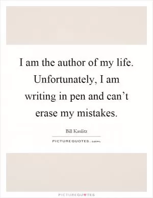 I am the author of my life. Unfortunately, I am writing in pen and can’t erase my mistakes Picture Quote #1