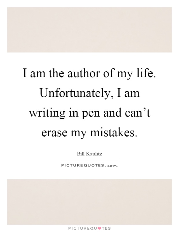 I am the author of my life. Unfortunately, I am writing in pen and can't erase my mistakes Picture Quote #1