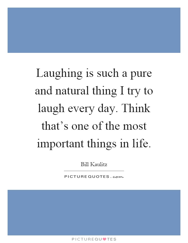 Laughing is such a pure and natural thing I try to laugh every day. Think that's one of the most important things in life Picture Quote #1