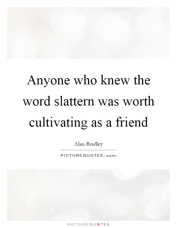 Anyone who knew the word slattern was worth cultivating as a friend Picture Quote #1