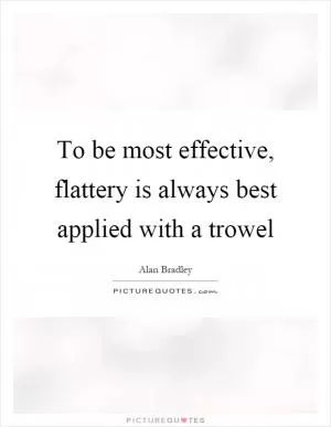 To be most effective, flattery is always best applied with a trowel Picture Quote #1