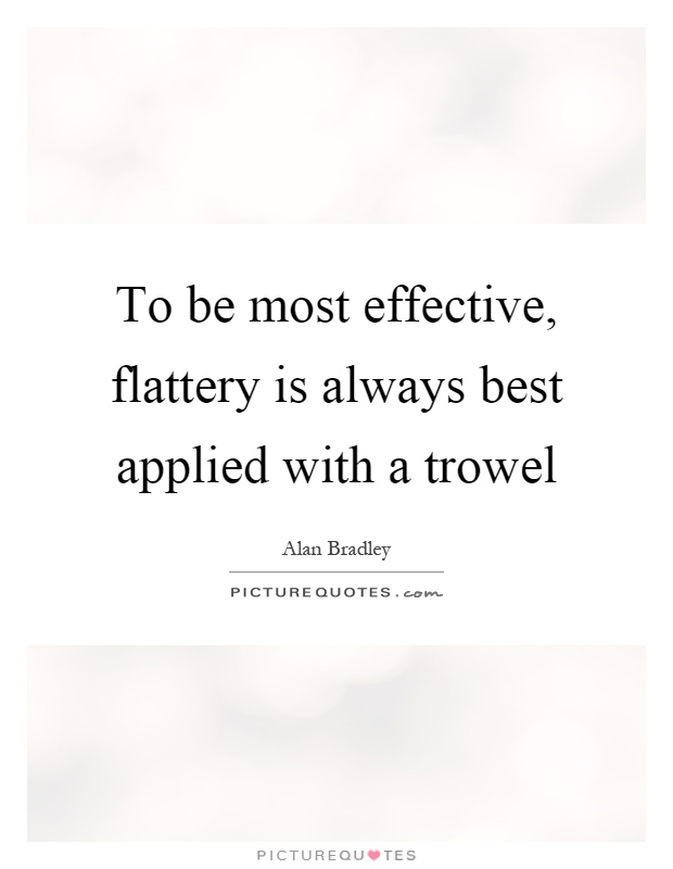 To be most effective, flattery is always best applied with a trowel Picture Quote #1